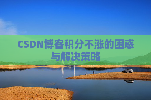 CSDN博客积分不涨的困惑与解决策略